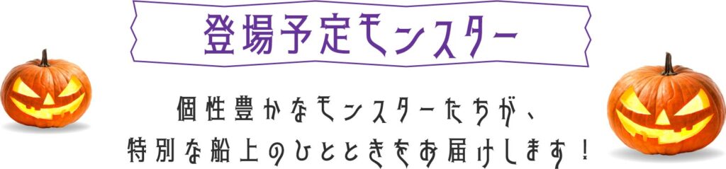 登場予定モンスター　個性豊かなモンスターたちが、特別な船上のひとときをお届けします！