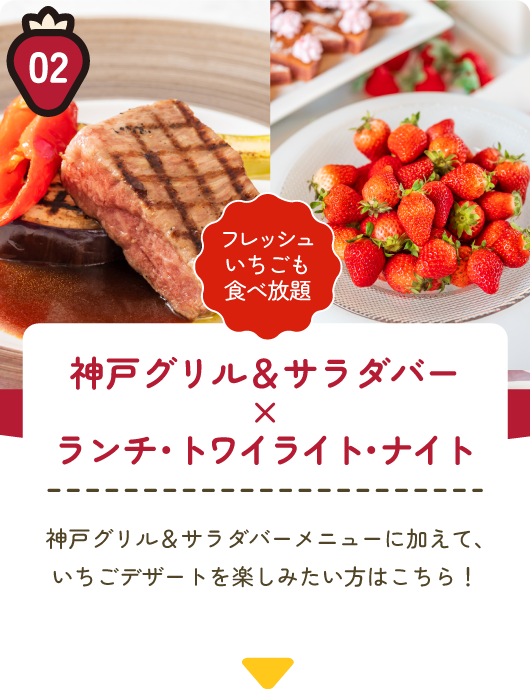 神戸グリル＆サラダバー×ランチ・トワイライト・ナイト 神戸グリル＆サラダバーメニューに加えて、いちごデザートを楽しみたい方はこちら！