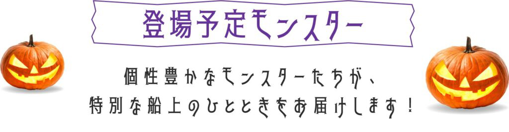 登場予定モンスター　個性豊かなモンスターたちが、特別な船上のひとときをお届けします！